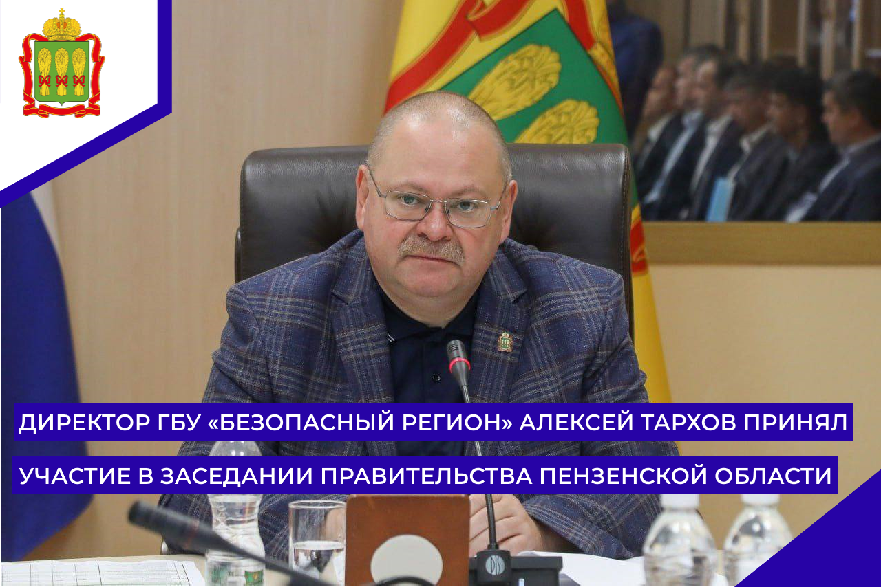 Директор ГБУ «Безопасный регион» Алексей Тархов принял участие в заседании Правительства Пензенской области