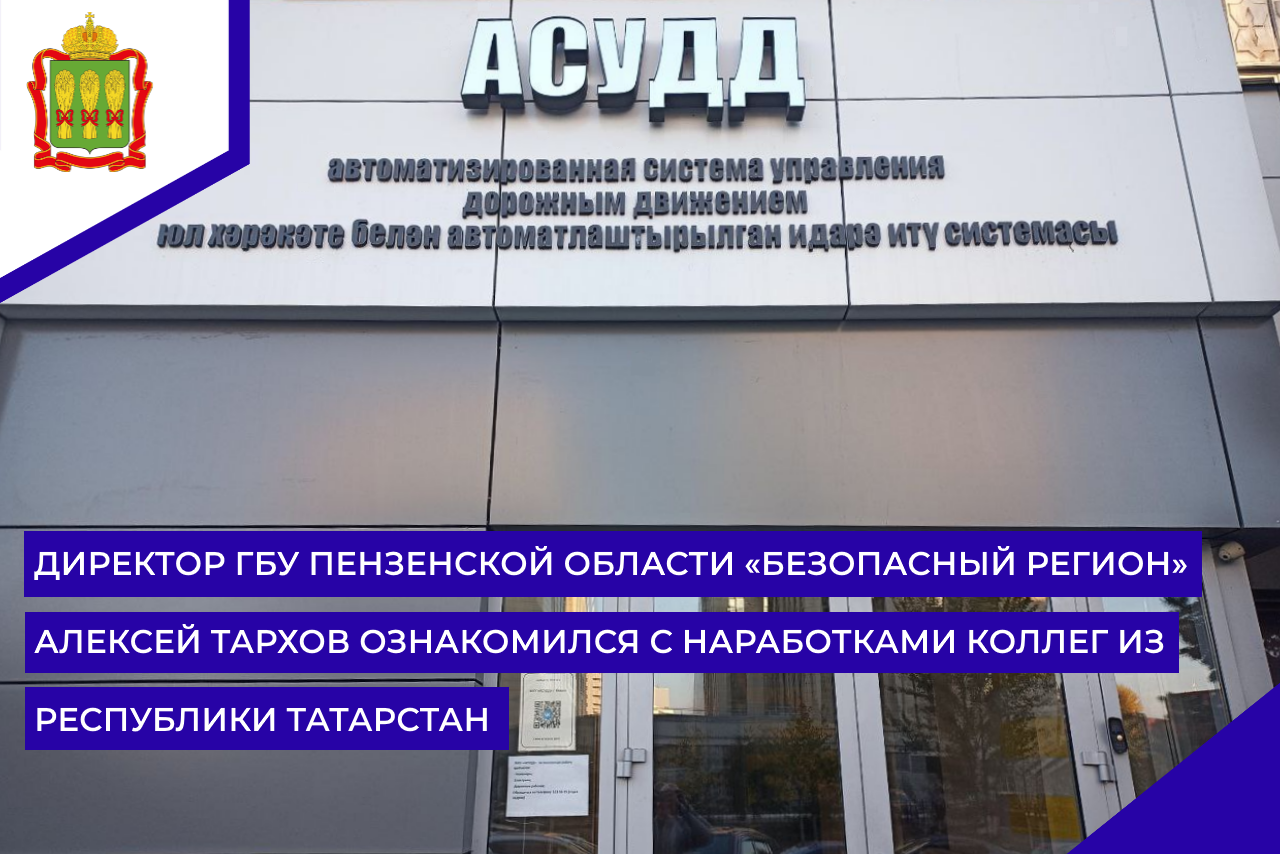 Директор ГБУ Пензенской области «Безопасный регион» Алексей Тархов ознакомился с наработками коллег из Республики Татарстан