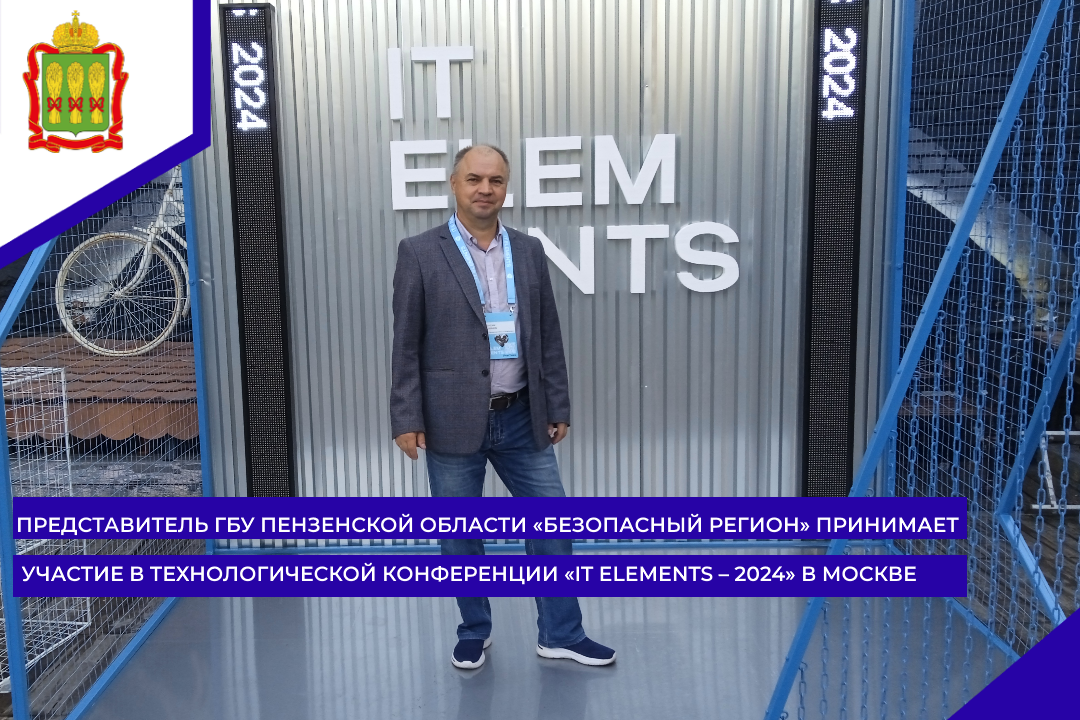 Представитель ГБУ Пензенской области «Безопасный регион» принимает участие в технологической конференции «IT ELEMENTS – 2024» в Москве