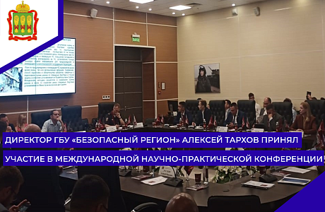 Директор ГБУ «Безопасный регион» Алексей Тархов принял участие в международной научно-практической конференции