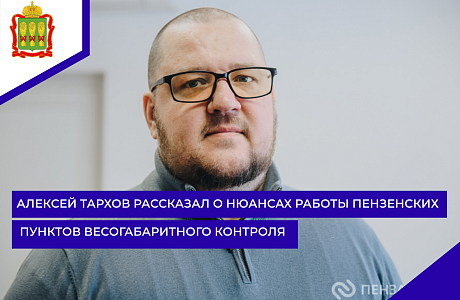 Алексей Тархов рассказал о нюансах работы пензенских пунктов весогабаритного контроля