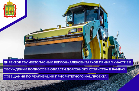 Директор ГБУ «Безопасный регион» Алексей Тархов принял участие в обсуждении вопросов в области дорожного хозяйства в рамках совещания по реализации приоритетного нацпроекта