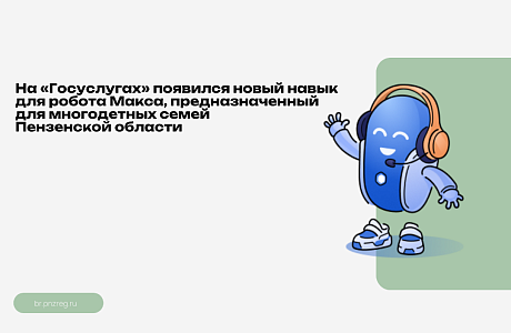 На «Госуслугах» появился новый навык для робота Макса, предназначенный для многодетных семей Пензенской области